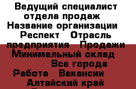 Ведущий специалист отдела продаж › Название организации ­ Респект › Отрасль предприятия ­ Продажи › Минимальный оклад ­ 20 000 - Все города Работа » Вакансии   . Алтайский край,Белокуриха г.